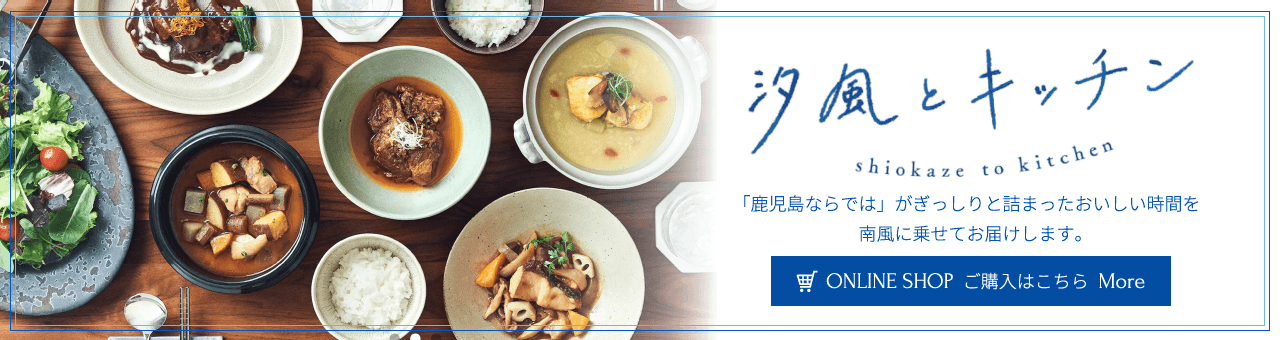 汐風とキッチン 「鹿児島ならでは」がぎっしりと詰まったおいしい時間を南風に乗せてお届けします。ONLINE SHOPご購入はこちら